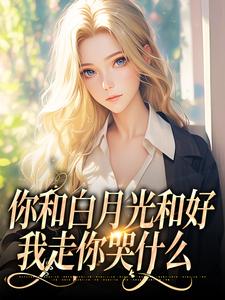 (全文)你和白月光和好，我走你哭什么（傅程宴沈书欣）试读更新章节你和白月光和好，我走你哭什么免费小说