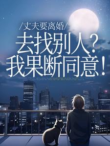 丈夫要离婚去找别人？我果断同意！齐欢顾顺逸热门小说排行榜丈夫要离婚去找别人？我果断同意！免费小说