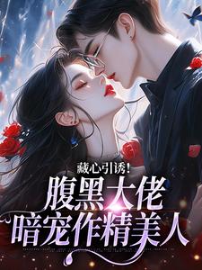 藏心引诱！腹黑大佬暗宠作精美人（周旻单念）全本书籍阅读藏心引诱！腹黑大佬暗宠作精美人完整版小说