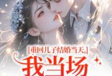 重回儿子结婚当天，我当场搅黄婚事刘琴刘勇试读更新章节重回儿子结婚当天，我当场搅黄婚事刘琴刘勇免费小说-筷子文学
