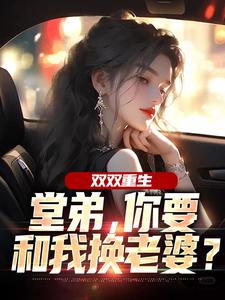 双双重生，堂弟，你要和我换老婆？顾玉惜完结小说推荐，双双重生，堂弟，你要和我换老婆？全章小说阅读