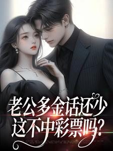 (全文)老公多金话还少，这不中彩票吗？桑鹿封砚小说推荐，老公多金话还少，这不中彩票吗？全章小说阅读