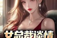 女总裁谈情，我被动入坑推荐完结小说，女总裁谈情，我被动入坑林震李若曦免费小说全本-筷子文学