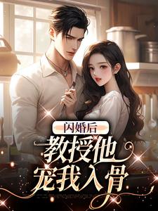 闪婚后，教授他宠我入骨完整版小说，闪婚后，教授他宠我入骨辛知遥周霁试读更新章节