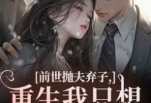 (全文)前世抛夫弃子,重生我只想守护他们(林栀顾征)全本书籍阅读前世抛夫弃子,重生我只想守护他们免费小说全本-筷子文学
