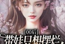 00后带娃只想摆烂，咋火爆全网了？（江若雪江诗言）全本书籍阅读00后带娃只想摆烂，咋火爆全网了？完整版小说-筷子文学