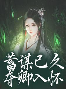 (全文)蓄谋已久，夺卿入怀（崔芙谢灵昭）试读更新章节蓄谋已久，夺卿入怀免费小说
