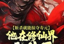 斩杀就能掠夺寿元，他在修仙界无敌了杜天乐免费小说斩杀就能掠夺寿元，他在修仙界无敌了推荐完结小说-筷子文学