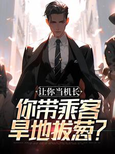让你当机长，你带乘客旱地拔葱？推荐完结小说让你当机长，你带乘客旱地拔葱？(陆轻舟陈彬)免费小说全本