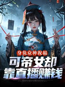 身负众神祝福，可帝女却靠直播赚钱（姬媱）小说推荐身负众神祝福，可帝女却靠直播赚钱全章小说阅读