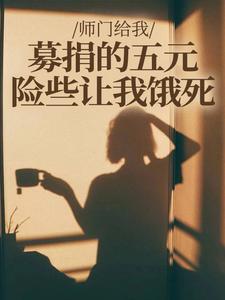 (全文)师门给我募捐的五元，险些让我饿死完结小说推荐楚灵洱全本书籍阅读