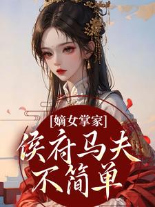 (全文)嫡女掌家：侯府马夫不简单（周重云宁舒蕴）试读更新章节嫡女掌家：侯府马夫不简单免费小说
