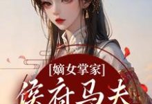 (全文)嫡女掌家：侯府马夫不简单周重云宁舒蕴最新完结小说嫡女掌家：侯府马夫不简单免费阅读-筷子文学