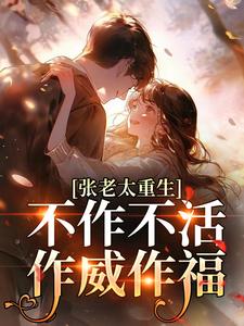 (全文)张老太重生：不作不活，作威作福张荣英李金民最新完结小说张老太重生：不作不活，作威作福免费小说全本