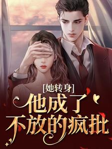 她转身，他成了不放的疯批推荐完结小说，她转身，他成了不放的疯批陆芷霍征铭免费小说全本