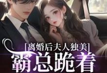 (全文)离婚后夫人独美,霸总跪着求原谅(路樱金北周)免费小说离婚后夫人独美,霸总跪着求原谅试读更新章节-筷子文学