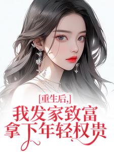 (全文)重生后，我发家致富，拿下年轻权贵（沈今禾顾同渊）免费小说重生后，我发家致富，拿下年轻权贵试读更新章节
