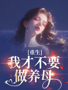 (全文)重生：我才不要做养母沈宁雪顾怀远小说推荐，重生：我才不要做养母全章小说阅读