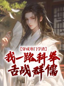 穿成寒门学渣，我一路科举舌战群儒最新完结小说穿成寒门学渣，我一路科举舌战群儒崔岘崔伯山免费小说