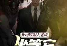 开局收服大老虎，坐等它拿下猛兽崔牛热门小说排行榜开局收服大老虎，坐等它拿下猛兽免费小说-筷子文学