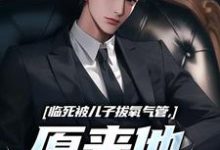 临死被儿子拔氧气管，原来他非亲生最新章节阅读临死被儿子拔氧气管，原来他非亲生(林子阳)试读更新章节-筷子文学