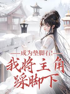 成为垫脚石！我将主角踩脚下完整版小说，成为垫脚石！我将主角踩脚下罗栖颜全章小说阅读