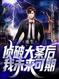 (全文)重生：侦破大案后，我未来可期江风刘雨桐最新完结小说重生：侦破大案后，我未来可期免费阅读