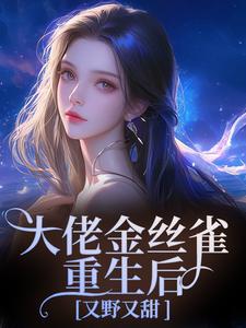(全文)大佬金丝雀重生后，又野又甜热门小说排行榜，大佬金丝雀重生后，又野又甜祝薇商明徽全章小说阅读