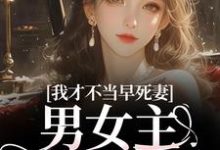 (全文)我才不当早死妻，男女主cp我拆了（林见椿陆悬舟）试读更新章节我才不当早死妻，男女主cp我拆了免费小说-筷子文学