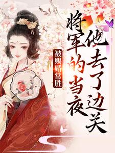 被赐婚常胜将军的当夜，他去了边关青妩燕昭最新完结小说，被赐婚常胜将军的当夜，他去了边关全本免费在线阅读