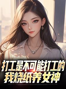 (全文)打工是不可能打工的，我烧纸养女神免费小说全本，苏阳顾清雅试读更新章节