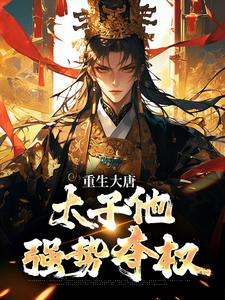 重生大唐：太子他强势夺权热门小说排行榜重生大唐：太子他强势夺权李承乾李世民免费小说全本