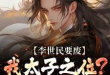 李世民要废我太子之位？看我气晕他（李承乾李世民）全章小说阅读-筷子文学