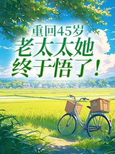 重回45岁，老太太她终于悟了！推荐完结小说重回45岁，老太太她终于悟了！(陆建萍柳婉晴)免费小说全本