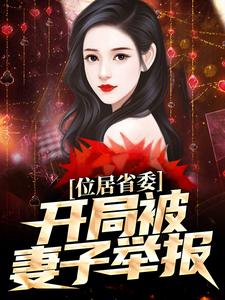 (全文)位居省委，开局被妻子举报热门小说排行榜，位居省委，开局被妻子举报苏玉黎锦全章小说阅读