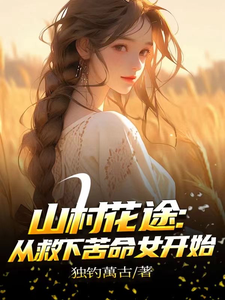 山村花途：从救下苦命女开始（白浪青禾）小说推荐山村花途：从救下苦命女开始全章小说阅读