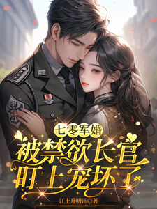 (全文)七零军婚：被禁欲长官盯上宠坏了（姜栀）试读更新章节七零军婚：被禁欲长官盯上宠坏了免费小说