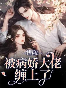 (全文)糟糕！被病娇大佬缠上了(桑漪陆泽)全本免费在线阅读