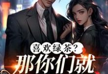 (全文)喜欢绿茶?那你们就去找她吧江燕梅方承明完结小说推荐喜欢绿茶?那你们就去找她吧试读更新章节-筷子文学