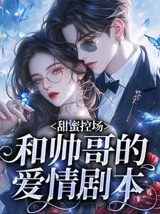 (全文)甜蜜控场：和帅哥的爱情剧本（徐一野夏芝）全本书籍阅读甜蜜控场：和帅哥的爱情剧本免费小说全本