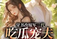 (全文)穿书改嫁军三代,吃瓜宠夫两不误(李之画叶书礼)全本免费在线阅读-筷子文学