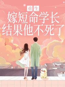 重生嫁短命学长，结果他不死了完整版小说，重生嫁短命学长，结果他不死了陆月宋清和全章小说阅读