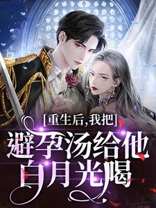 重生后，我把避孕汤给他白月光喝最新完结小说重生后，我把避孕汤给他白月光喝江臣林见雪免费小说