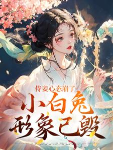 侍妾心态崩了，小白兔形象已毁段惟和齐姣最新完结小说，侍妾心态崩了，小白兔形象已毁全本免费在线阅读