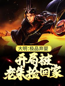 大明：极品弃婴，开局被老朱捡回家最新完结小说大明：极品弃婴，开局被老朱捡回家朱炫免费小说