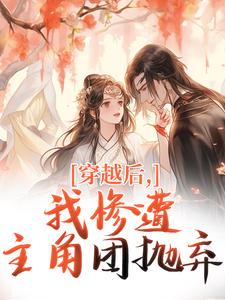 穿越后，我惨遭主角团抛弃穆长安宋律完结小说推荐穿越后，我惨遭主角团抛弃全本书籍阅读