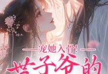 宠她入骨！世子爷的追妻日常推荐完结小说宠她入骨！世子爷的追妻日常(闻星落谢观澜)免费小说全本-筷子文学