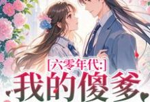 六零年代：我的傻爹还能治吗？推荐完结小说，六零年代：我的傻爹还能治吗？长安顾老六免费小说全本-筷子文学