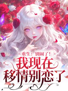 (全文)重生：别闹了！我现在移情别恋了(姜明织关鲸序)全本免费在线阅读