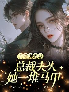 非常规霸总：总裁夫人她一堆马甲完整版小说非常规霸总：总裁夫人她一堆马甲(邬霁秦越)全章小说阅读